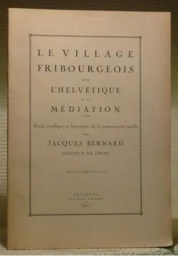 Le village fribourgeois sous l’Helvétie et la Médiation. Etude juridique et historique de la…