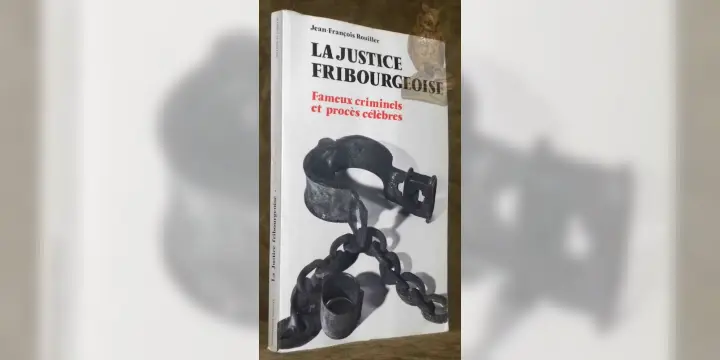 La justice fribourgeoise. Fameux criminels et procès célèbres.